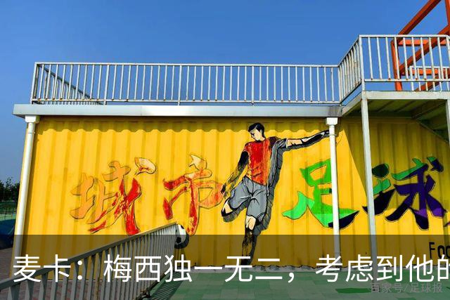 麦卡：梅西独一无二，考虑到他的身份，我学到的是人格魅力和谦逊